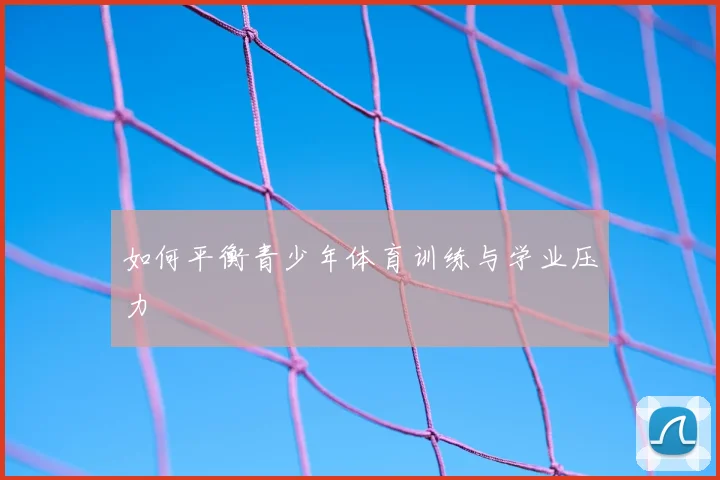 如何平衡青少年体育训练与学业压力