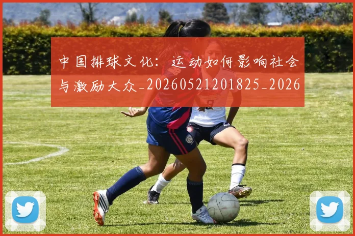 中国排球文化：运动如何影响社会与激励大众_20260521201825_20260716181837