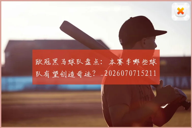 欧冠黑马球队盘点:本赛季哪些球队有望创造奇迹?_20260707152115