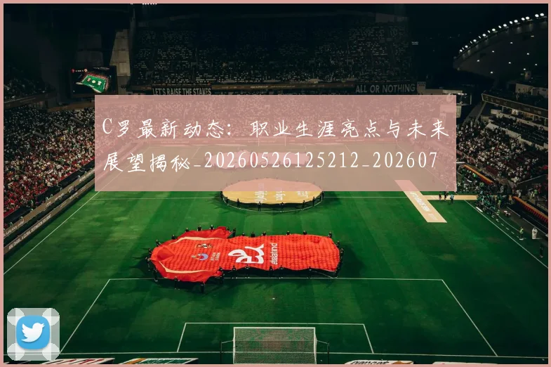 C罗最新动态:职业生涯亮点与未来展望揭秘_20260526125212_20260701213052