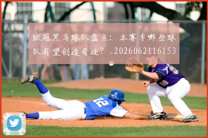 欧冠黑马球队盘点:本赛季哪些球队有望创造奇迹?_20260621161534