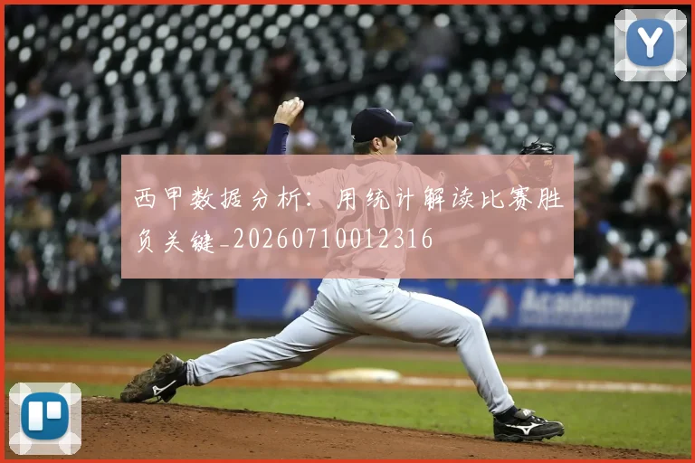 西甲数据分析:用统计解读比赛胜负关键_20260710012316