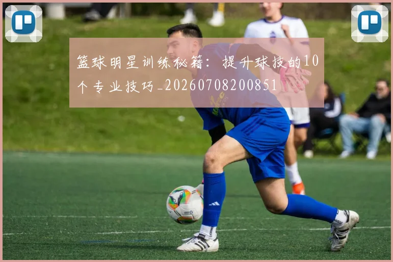 篮球明星训练秘籍：提升球技的10个专业技巧_20260708200851