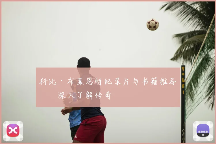 科比·布莱恩特纪录片与书籍推荐：深入了解传奇