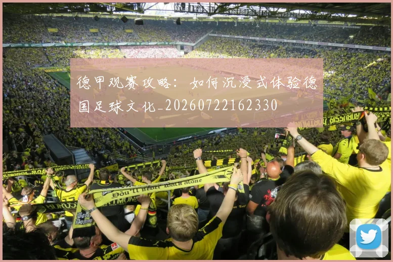 德甲观赛攻略：如何沉浸式体验德国足球文化_20260722162330