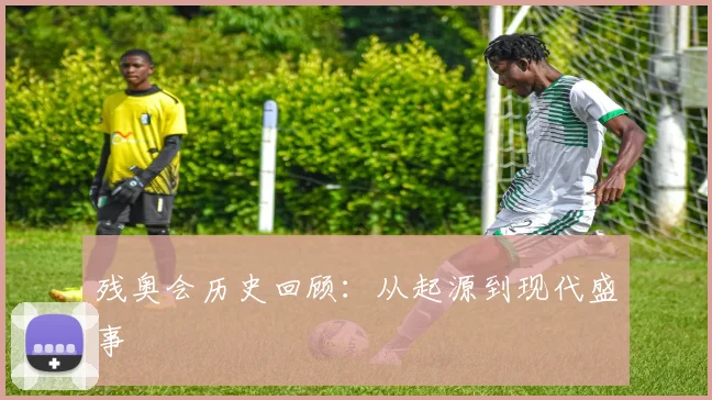 残奥会历史回顾：从起源到现代盛事