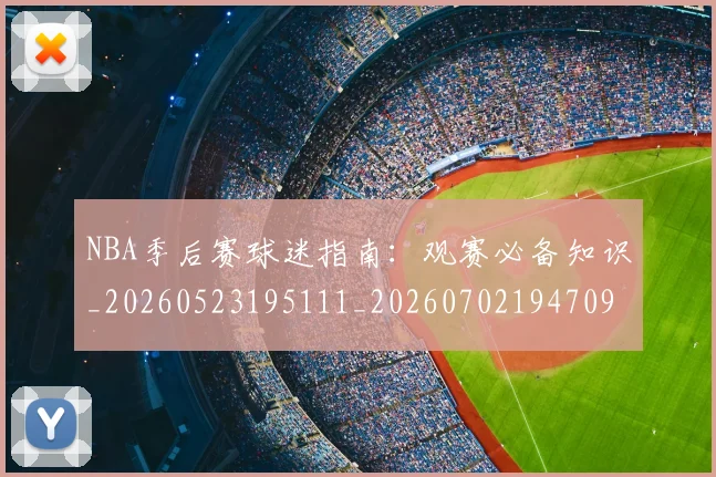 NBA季后赛球迷指南：观赛必备知识_20260523195111_20260702194709