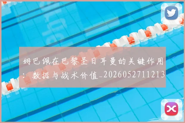 姆巴佩在巴黎圣日耳曼的关键作用：数据与战术价值_20260527112139