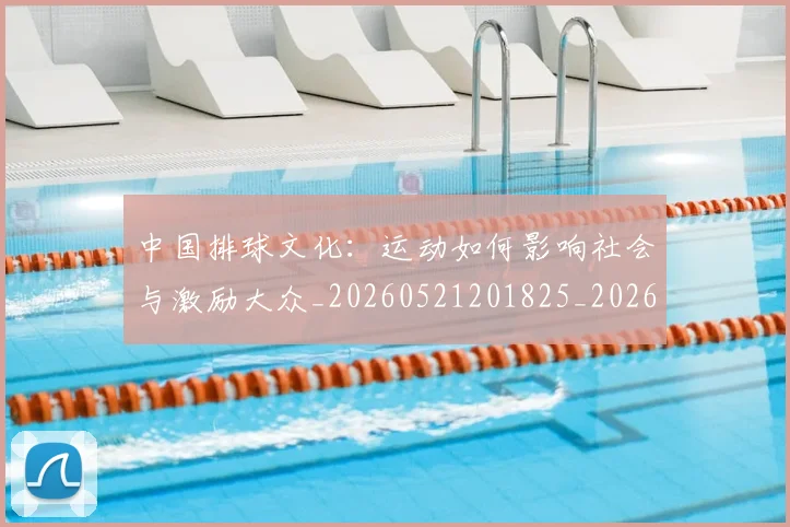 中国排球文化：运动如何影响社会与激励大众_20260521201825_20260702202413