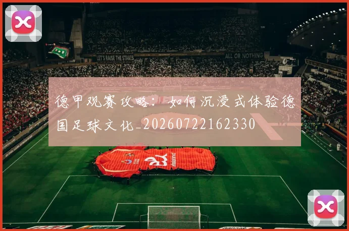 德甲观赛攻略:如何沉浸式体验德国足球文化_20260722162330