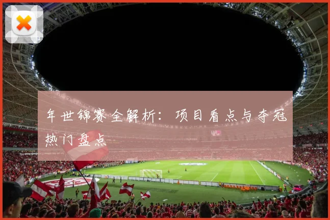 年世锦赛全解析：项目看点与夺冠热门盘点