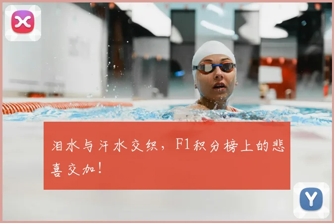泪水与汗水交织，F1积分榜上的悲喜交加！