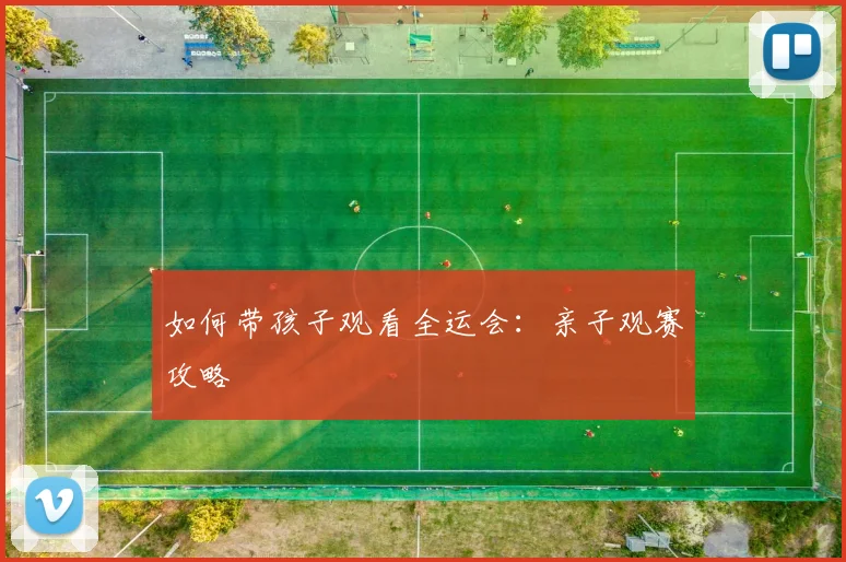 如何带孩子观看全运会：亲子观赛攻略