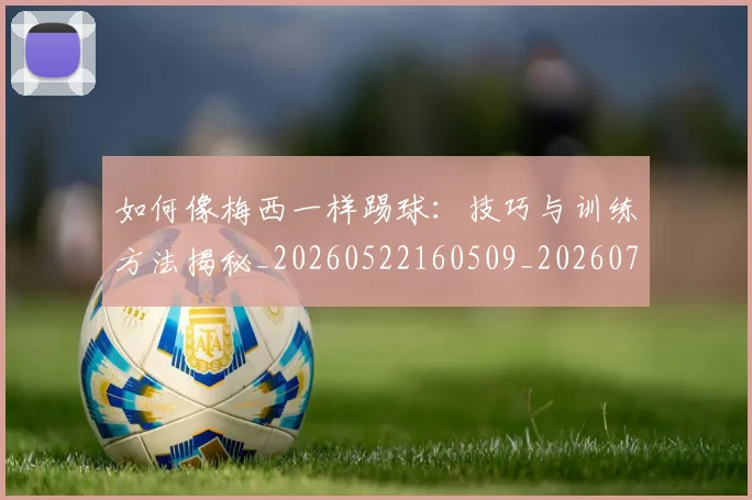 如何像梅西一样踢球:技巧与训练方法揭秘_20260522160509_20260703230300