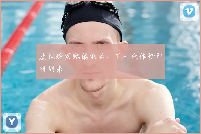 虚拟现实赋能电竞，下一代体验即将到来