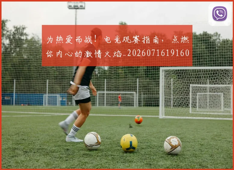 为热爱而战！电竞观赛指南，点燃你内心的激情火焰_20260716191606