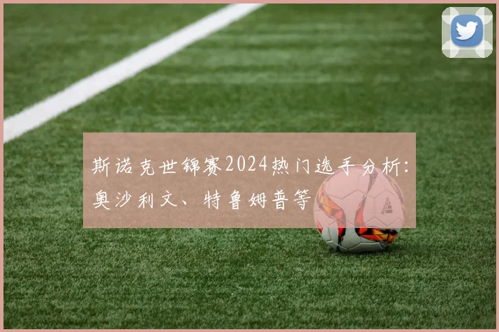 斯诺克世锦赛2024热门选手分析:奥沙利文、特鲁姆普等