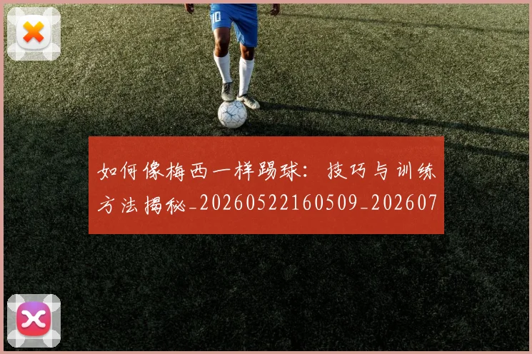 如何像梅西一样踢球:技巧与训练方法揭秘_20260522160509_20260703230300