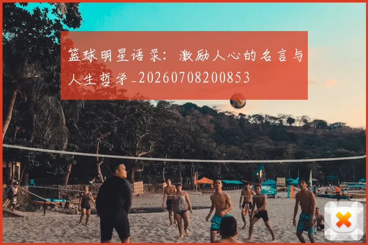 篮球明星语录：激励人心的名言与人生哲学_20260708200853