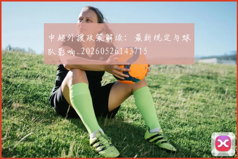 中超外援政策解读：最新规定与球队影响_20260526143715