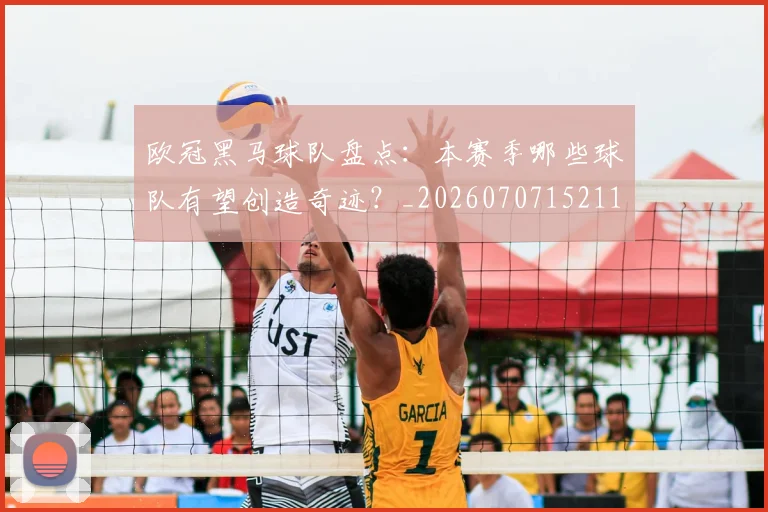 欧冠黑马球队盘点:本赛季哪些球队有望创造奇迹?_20260707152115