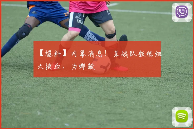 【爆料】内幕消息！某战队教练组大换血，为哪般
