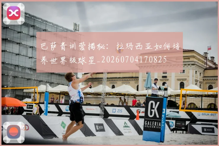 巴萨青训营揭秘:拉玛西亚如何培养世界级球星_20260704170825