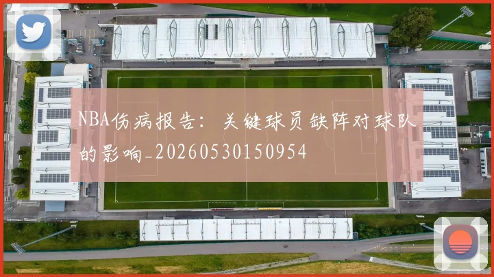 NBA伤病报告：关键球员缺阵对球队的影响_20260530150954