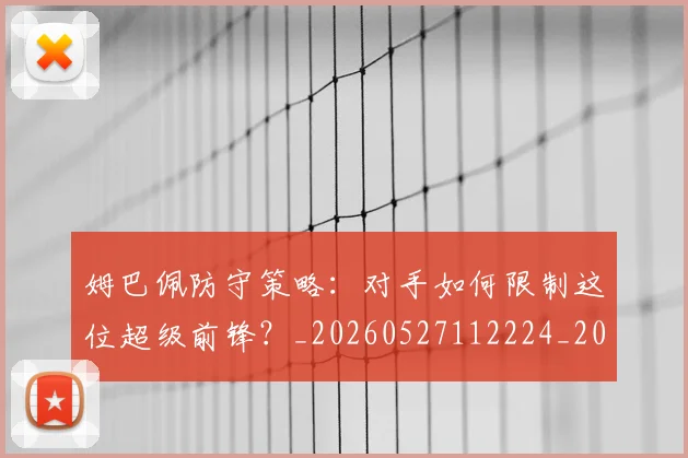姆巴佩防守策略:对手如何限制这位超级前锋?_20260527112224_20260703232410_20260720191111