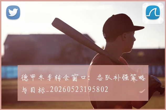 德甲冬季转会窗口：各队补强策略与目标_20260523195802