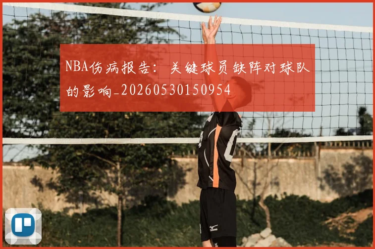 NBA伤病报告:关键球员缺阵对球队的影响_20260530150954