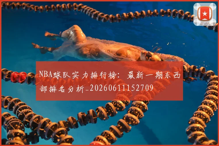 NBA球队实力排行榜：最新一期东西部排名分析_20260611152709