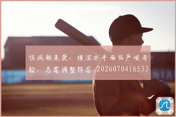 伤病潮来袭，横滨水手面临严峻考验，急需调整阵容_20260704165332