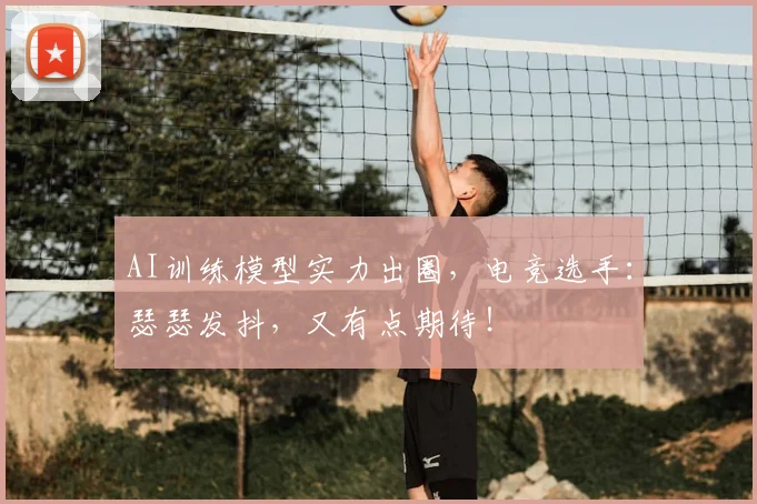 AI训练模型实力出圈,电竞选手:瑟瑟发抖,又有点期待!
