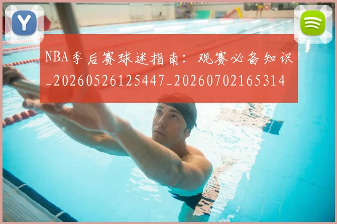 NBA季后赛球迷指南：观赛必备知识_20260526125447_20260702165314
