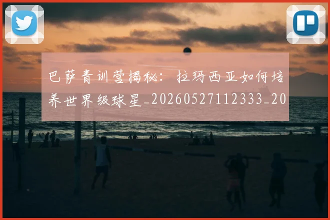 巴萨青训营揭秘：拉玛西亚如何培养世界级球星_20260527112333_20260704170826_20260722153737