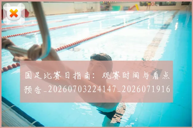 国足比赛日指南:观赛时间与看点预告_20260703224147_20260719164817