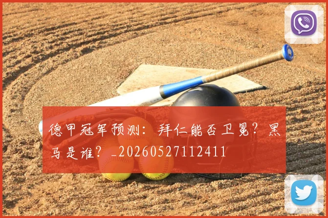 德甲冠军预测:拜仁能否卫冕?黑马是谁?_20260527112411